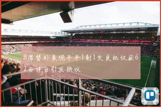 B席替补表现平平1射1失良机仅获62分评分引发热议