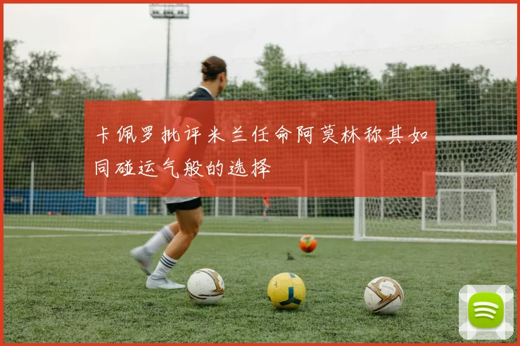 卡佩罗批评米兰任命阿莫林称其如同碰运气般的选择