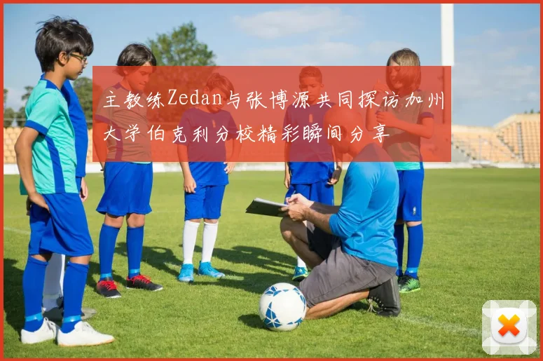主教练Zedan与张博源共同探访加州大学伯克利分校精彩瞬间分享