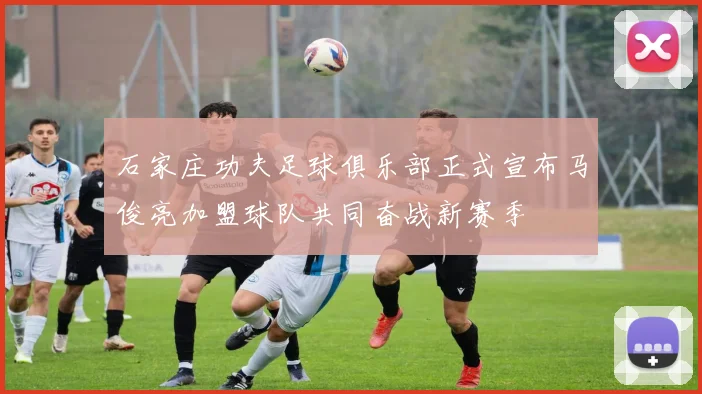 石家庄功夫足球俱乐部正式宣布马俊亮加盟球队共同奋战新赛季