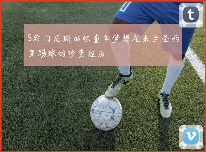 S希门尼斯回忆童年梦想在米兰圣西罗踢球的珍贵经历