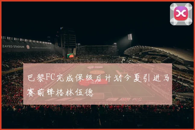 巴黎FC完成保级后计划今夏引进马赛前锋格林伍德