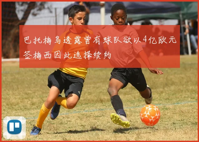 巴托梅乌透露曾有球队欲以4亿欧元签梅西因此选择续约