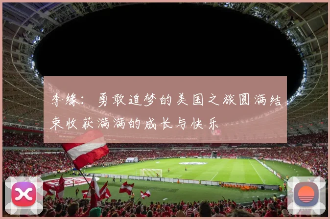 李缘：勇敢追梦的美国之旅圆满结束收获满满的成长与快乐