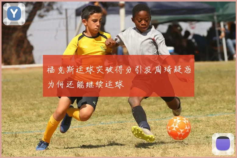 福克斯运球突破得分引发周琦疑惑为何还能继续运球